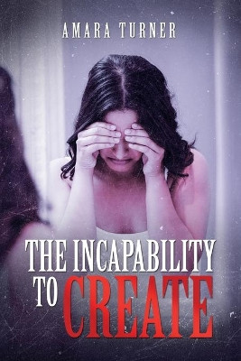 The Incapability to Create by Amara Turner