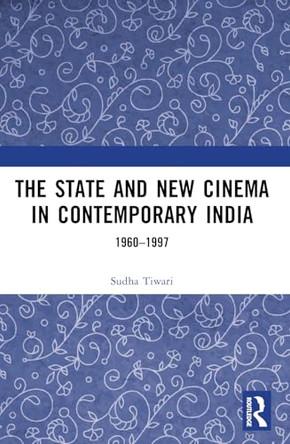The State and New Cinema in Contemporary India: 1960-1997 Sudha Tiwari (UPES, Dehradun, India) 9781032371276
