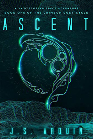 Ascent: A YA Dystopian Space Adventure (Book One of The Crimson Dust Cycle) J S Arquin 9781951968007