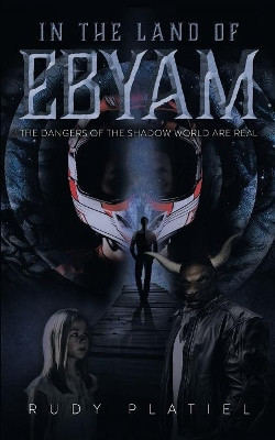 In The Land Of Ebyam: The Dangers of the Shadow World are Real Rudy Platiel 9780228803010