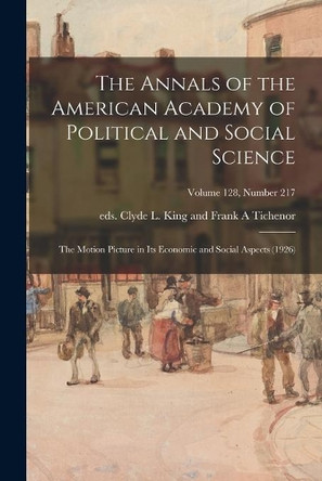 The Annals of the American Academy of Political and Social Science: The Motion Picture in Its Economic and Social Aspects (1926); volume 128, number 217 E Clyde L King and Frank a Tichenor 9781013783302