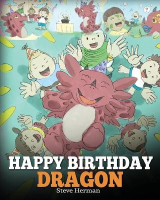 Happy Birthday, Dragon!: Celebrate The Perfect Birthday For Your Dragon. A Cute and Fun Children Story To Teach Kids To Celebrate Birthday. Steve Herman 9781948040167