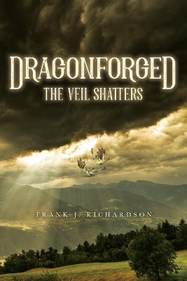 Dragonforged: The Veil Shatters Frank J Richardson 9781641118071