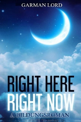 Right Here Right Now: A Bildungsroman Garman Lord 9781720269076