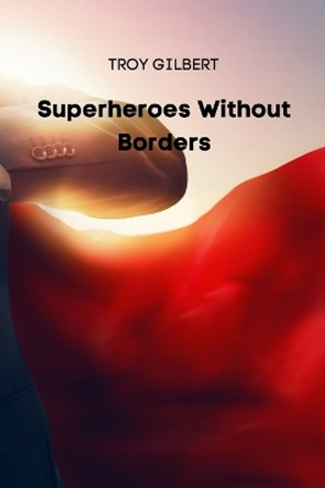 Superheroes Without Borders by Troy Gilbert