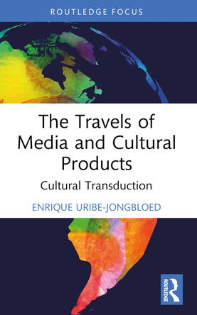 The Travels of Media and Cultural Products: Cultural Transduction Enrique Uribe-Jongbloed 9781032461427