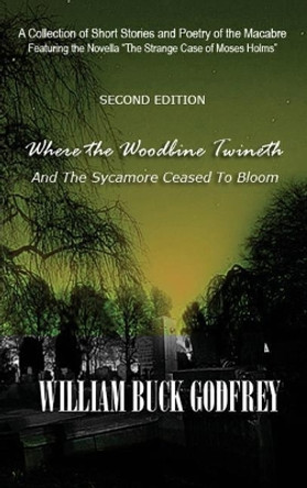 Where the Woodbine Twineth and the Sycamore Ceased to Bloom William Buck Godfrey 9780998450742