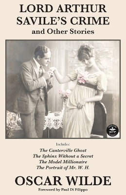 Lord Arthur Savile's Crime and Other Stories: Includes: Lord Arthur Saville's Crime, The Canterville Ghost, The Sphinx Without a Secret, The Model Millionaire, The Portrait of Mr. W. H. Oscar Wilde 9781680575415