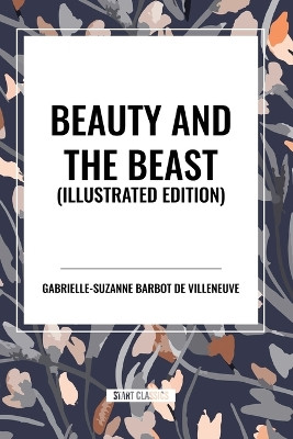 Beauty and the Beast, Illustrated Edition by Gabrielle-Suzanne Barbot De Villeneuve