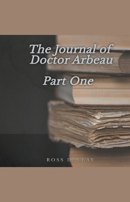 The Journal of Doctor Arbeau Part One by Ross D Clay
