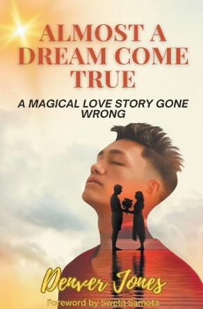 Almost A Dream Come True A Magical Love Story Gone Wrong by Denver Jones Almost A Dream Come True A Magical Love Story Gone Wrong by Denver Jones