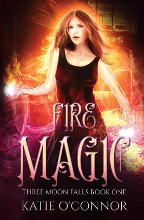 Fire Magic: Three Moon Falls Book 1 Katie O'Connor 9781999019297