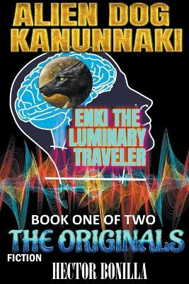 Alien Dog Kanunnaki: Enki the Luminary Traveler - Book One of Two: The Originals Hector Bonilla 9798223737537
