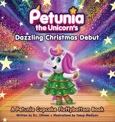 Petunia the Unicorn's Dazzling Christmas Debut by R L Ullman