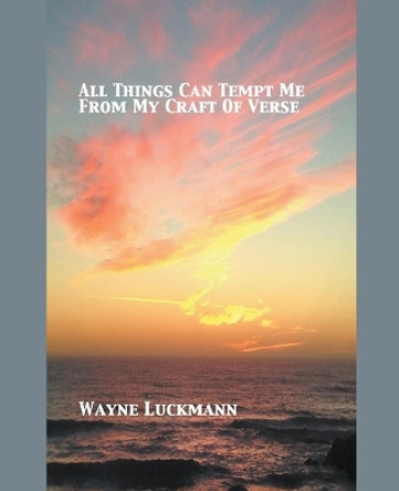 All Things Can Tempt Me From My Craft of Verse by Wayne Luckmann