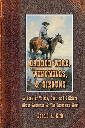 Barbed Wire, Windmills, & Sixguns by Donald K Kirk