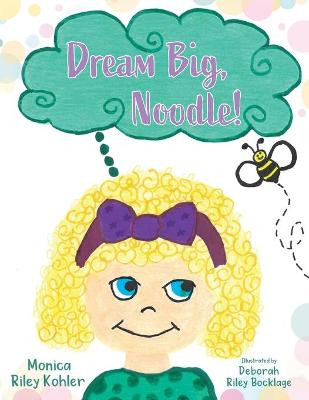 Dream Big, Noodle! by Monica Riley Kohler