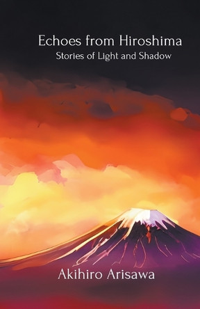 Echoes from Hiroshima - Stories of Light and Shadow by Akihiro Arisawa