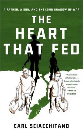 The Heart That Fed: A Father, a Son, and the Long Shadow of War Carl Sciacchitano 9781982102944