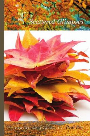 Scattered Glimpses - Leaves Of Poetry by Paul Ray