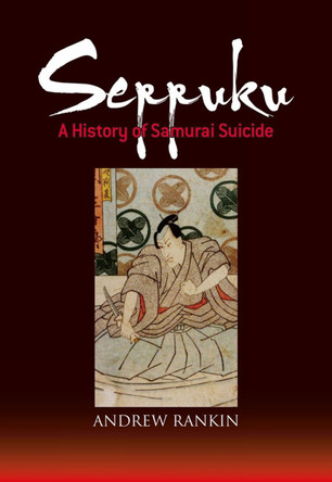 Seppuku: A History Of Samurai Suicide by Andrew Rankin