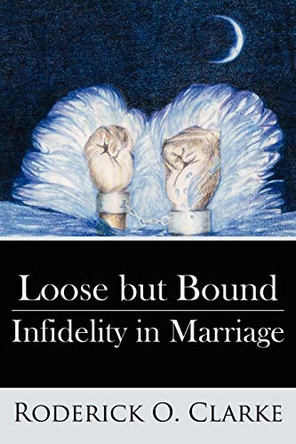 Loose But Bound Infidelity in Marriage by Roderick O. Clarke