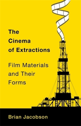 The Cinema of Extractions: Film Materials and Their Forms Brian Jacobson (University of Toronto, Innis College) 9780231213585
