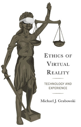 Ethics of Virtual Reality: Technology and Experience Michael J Grabowski 9781793651976