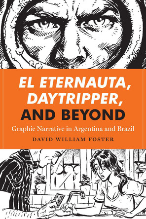 El Eternauta, Daytripper, and Beyond: Graphic Narrative in Argentina and Brazil David William Foster 9781477310847