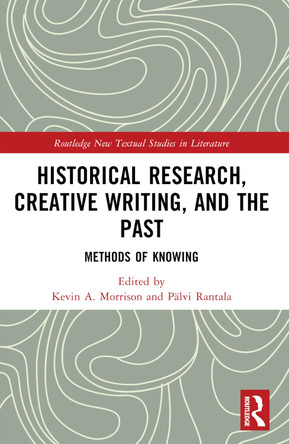 Historical Research, Creative Writing, and the Past: Methods of Knowing Kevin A. Morrison 9781032180915