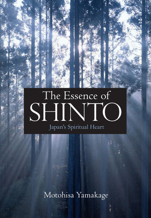 Essence Of Shinto, The: Japan's Spiritual Heart by Motohisa Yamakage