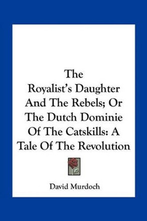 The Royalist's Daughter And The Rebels; Or The Dutch Dominie Of The Catskills by David Murdoch