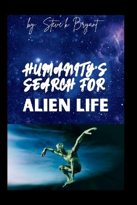 Humanity's Search for Alien Life by Steve K Bryant