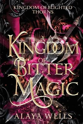 A Kingdom of Bitter Magic by Alaya Wells