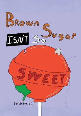 Brown Sugar Isn't So Sweet by Antonia J