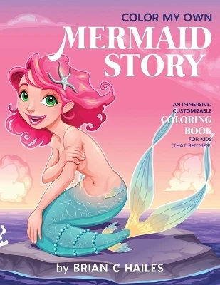 Color My Own Mermaid Story: An Immersive, Customizable Coloring Book for Kids (That Rhymes!) Brian C Hailes 9781951374280