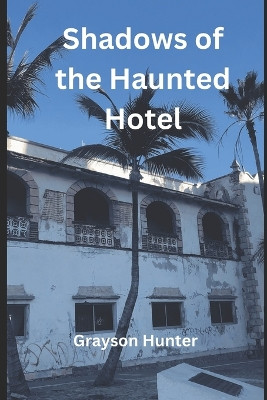 Shadows of the Haunted Hotel by Grayson Hunter