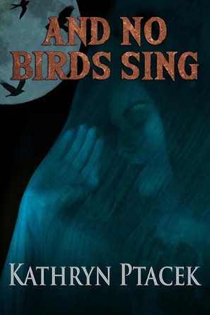 And No Birds Shall Sing by Kathryn Ptacek