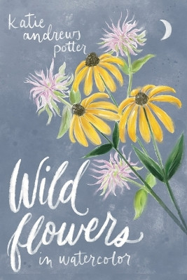 Wildflowers in Watercolor by Katie Andrews Potter