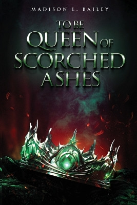 To be Queen of Scorched Ashes Madison L Bailey 9781964482194
