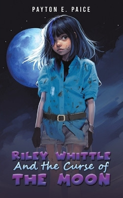 Riley Whittle and the Curse of the Moon by Payton E Paice