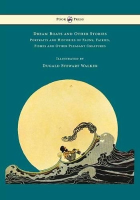 Dream Boats and Other Stories - Portraits and Histories of Fauns, Fairies, Fishes and Other Pleasant Creatures - Illustrated by Dugald Stewart Walker Dugald Stewart Walker 9781473328990