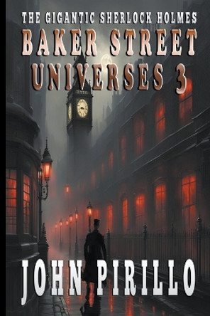 The Gigantic Sherlock Holmes Baker Street Universes 3 John Pirillo 9798224717323