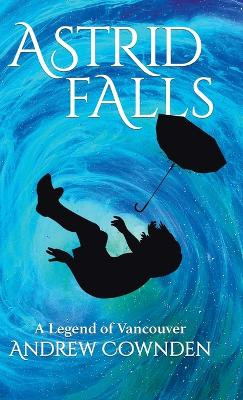 Astrid Falls: A Legend of Vancouver Andrew Cownden 9780228867906