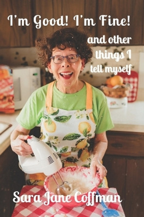 I'm Good! I'm Fine! (and other things I tell myself) by Sara Jane Coffman