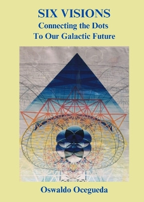 Six Visions, Connecting the Dots to Our Galactic Future by Oswaldo Ocegueda