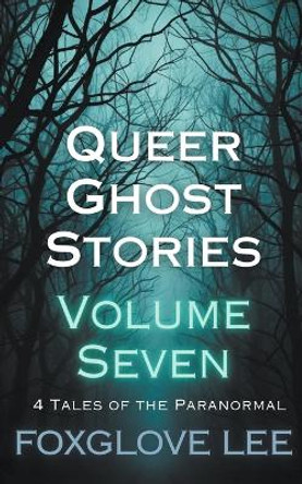 Queer Ghost Stories Volume Seven by Foxglove Lee