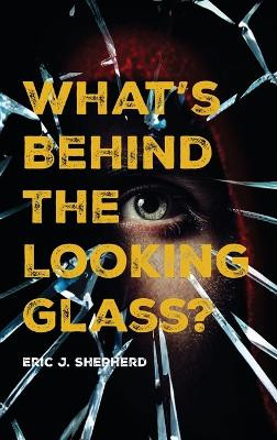 What's Behind The Looking Glass?: Book I Eric J Shepherd 9781639459421