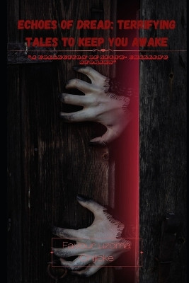 "Echoes of Dread: Terrifying Tales to Keep You Awake" "A Collection of Spine-Chilling Stories." Favour Uzoma Chijikoe 9798324788773