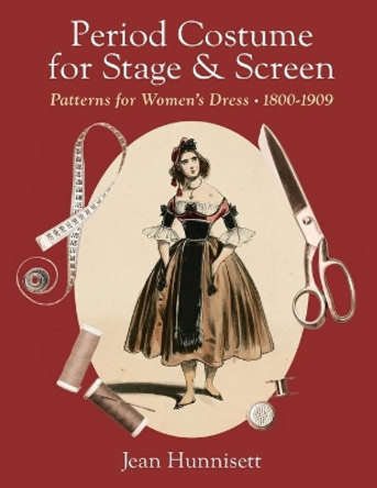 Period Costume for Stage & Screen: Patterns for Women's Dress 1800-1909 Jean Hunnisett 9781648374265
